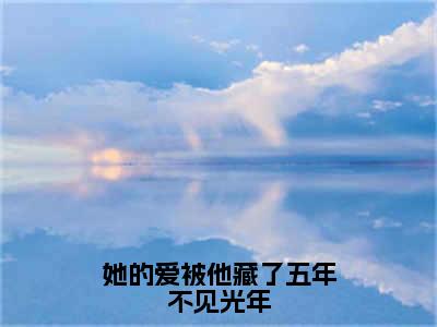 她的爱被他藏了五年不见光年（许枝沁萧暮辰）小说全文免费阅读无弹窗_（许枝沁萧暮辰全文阅读）她的爱被他藏了五年不见光年免费阅读大结局