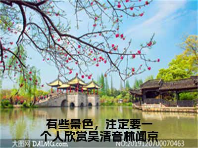 免费+全集有些景色，注定要一个人欣赏吴清音林闻京全文免费阅读无弹窗大结局_（有些景色，注定要一个人欣赏吴清音林闻京小说）吴清音林闻京在线免费阅读