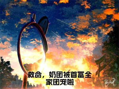 救命，奶团被首富全家团宠啦免费阅读无弹窗大结局-江雨鸢（救命，奶团被首富全家团宠啦最新全章节大结局）全文阅读