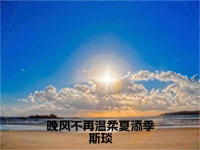 晚风不再温柔夏添季斯琰（季斯琰夏添）在线阅读-晚风不再温柔夏添季斯琰小说季斯琰夏添完整版免费阅读