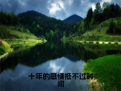 十年的感情抵不过时间免费阅读（叶浅舒沈蒲容）完整版全文全章节阅读