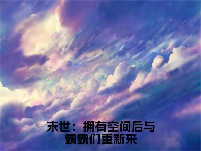 末世：拥有空间后与霸霸们重新来（林溪）全文免费阅读最新章节_末世：拥有空间后与霸霸们重新来大结局精彩阅读_笔趣阁（林溪）