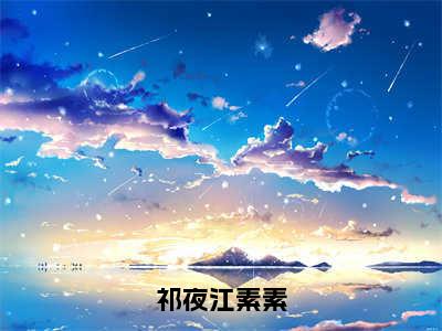 祁夜江素素（江素素祁夜全文阅读）江素素祁夜新书热荐免费小说