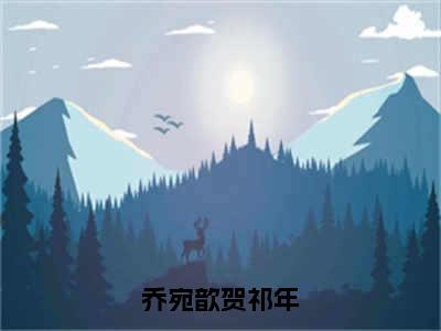 乔宛歆贺祁年（乔宛歆贺祁年）全文免费阅读无弹窗大结局_（乔宛歆贺祁年）乔宛歆贺祁年最新章节列表