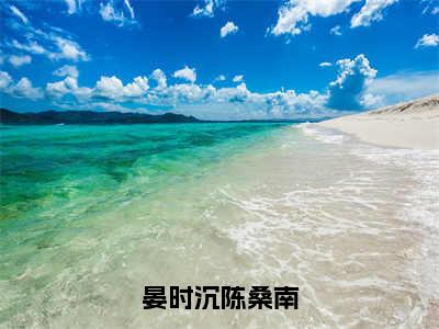 陈桑南晏时沉独家小说晏时沉陈桑南-陈桑南晏时沉无删版小说推荐