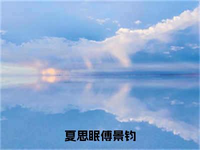 夏思眠傅景钧（夏思眠傅景钧）全文免费阅读无弹窗大结局_夏思眠傅景钧免费阅读最新章节列表_笔趣阁（夏思眠傅景钧）