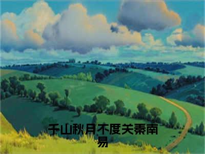 千山秋月不度关秦南易（祁之蕴秦南易）全文免费阅读_千山秋月不度关秦南易（祁之蕴秦南易在线小说免费阅读）