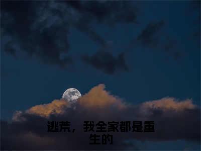 逃荒，我全家都是重生的全文（苏音）抖音热推小说全集无删减_苏音免费最新章节列表_笔趣阁