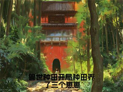 兽世种田开局种田养了三个崽崽小说全文（于星狼煦）全文免费阅读无弹窗大结局_兽世种田开局种田养了三个崽崽小说全文最新章节列表