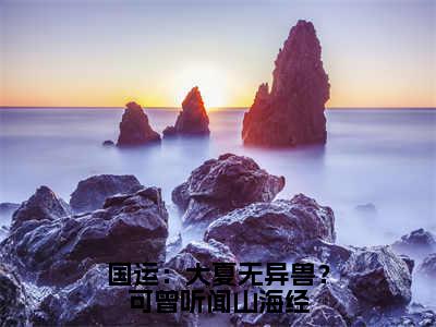 国运：大夏无异兽？可曾听闻山海经（沈川）精彩小说-小说沈川全文无删减版免费阅读