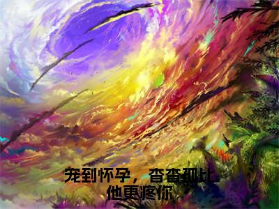 小说《宠到怀孕，杳杳孤比他更疼你》全文免费阅读无弹窗-谢云晔孟锦月小说全文在线赏析