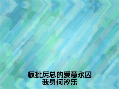 厉泽宇何汐乐完结版小说疯批厉总的爱意永囚我身何汐乐全文在线免费阅读_疯批厉总的爱意永囚我身何汐乐最新章节列表_笔趣阁