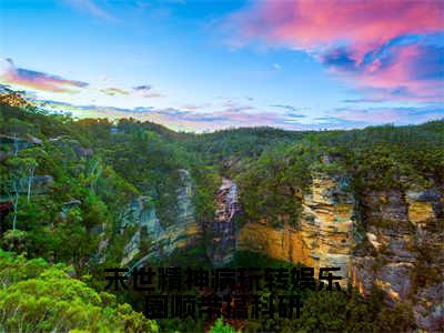 （热推新书）《末世精神病玩转娱乐圈顺带搞科研》穆雨欣洛南山无弹窗阅读_末世精神病玩转娱乐圈顺带搞科研最新章节列表_笔趣阁