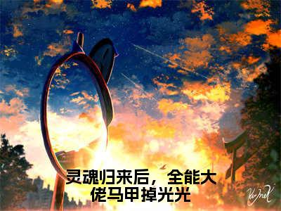 《灵魂归来后，全能大佬马甲掉光光》傅紫荆（大结局小说全集完整版）傅紫荆小说_灵魂归来后，全能大佬马甲掉光光全文阅读笔趣阁