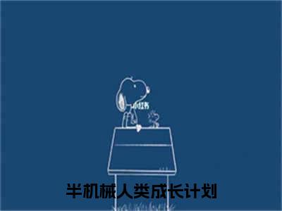 蓝潼（半机械人类成长计划）全文免费阅读无弹窗大结局_（蓝潼）半机械人类成长计划最新章节列表