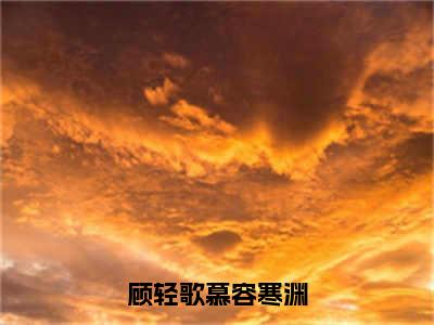 顾轻歌慕容寒渊（顾轻歌慕容寒渊）最新章节阅读-热点小说榜单推荐顾轻歌慕容寒渊