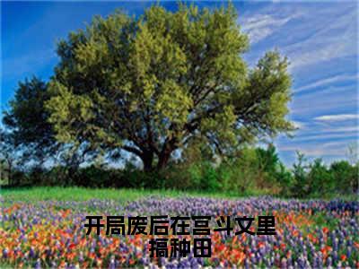 卫渝开局废后在宫斗文里搞种田小说全文免费阅读_开局废后在宫斗文里搞种田（卫渝）最新章节列表笔趣阁