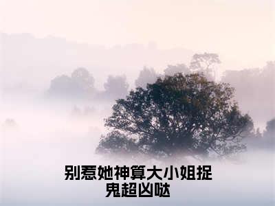 别惹她神算大小姐捉鬼超凶哒（姜皎月小说）全文免费阅读无弹窗大结局_（姜皎月小说）别惹她神算大小姐捉鬼超凶哒最新章节列表