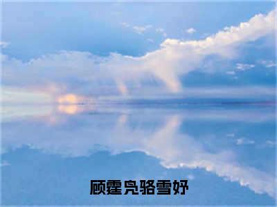 顾霆凫骆雪妤（骆雪妤顾霆凫）全文免费阅读无弹窗大结局_骆雪妤顾霆凫小说免费最新章节列表_笔趣阁