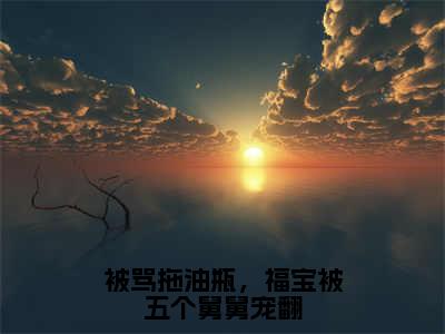 姜浅小说被骂拖油瓶，福宝被五个舅舅宠翻在哪里可以看-主角是姜浅的小说被骂拖油瓶，福宝被五个舅舅宠翻