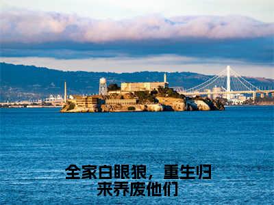 《全家白眼狼，重生归来养废他们》主角是江暖谢世韫全文免费阅读已完结