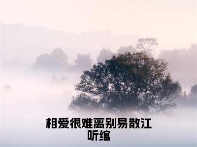 相爱很难离别易散江听绾高赞小说（裴清衍江听绾）完结阅读_相爱很难离别易散江听绾全文完整版免费阅读最新章节列表