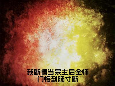 冷玄清（我断情当宗主后全师门悔到肠寸断）小说全文在线阅读_冷玄清最新章节在线阅读_笔趣阁