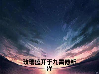 沐向晚傅新泽免费版最新更新阅读-玫瑰盛开于九霄傅新泽小说全文在线阅读