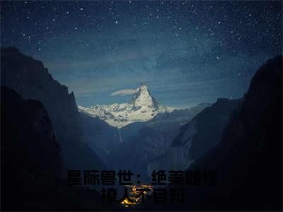 星际兽世：绝美雌性撩人不自知（辛子衿）全文免费阅读无弹窗大结局_（辛子衿在线阅读）最新章节列表笔趣阁（辛子衿）