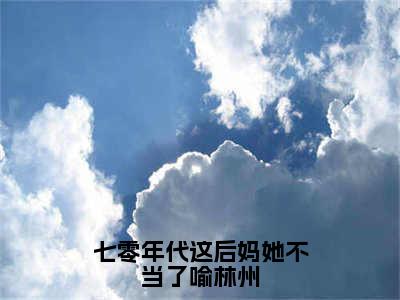 七零年代这后妈她不当了喻林州（宋月言喻林州）全文免费阅读无弹窗大结局_七零年代这后妈她不当了喻林州免费阅读无弹窗