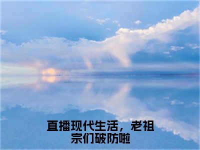 直播现代生活，老祖宗们破防啦（云玉瑶）全文免费阅读大结局-云玉瑶最新章节列表免费阅读大结局