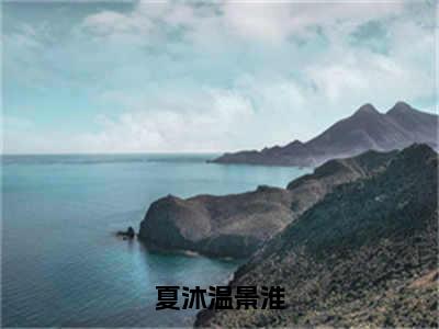 夏沐温景淮（温景淮夏沐）小说全文免费阅读无弹窗_（温景淮夏沐全文阅读）夏沐温景淮免费阅读大结局