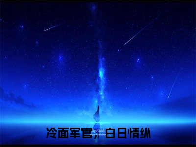 冷面军官，白日情纵（浔苑）免费全文阅读小说_冷面军官，白日情纵最新章节列表-笔趣阁（浔苑）