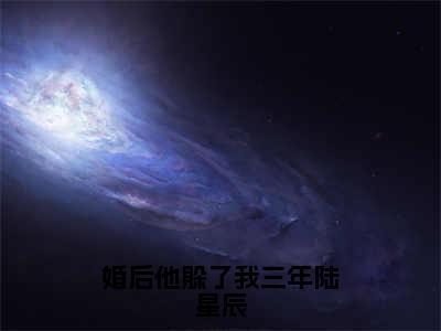 婚后他躲了我三年陆星辰（尹婉初陆星辰）全文免费阅读无弹窗大结局_婚后他躲了我三年陆星辰_笔趣阁