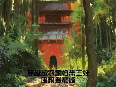 穿越成农家妇带三娃囤粮登巅峰（简秀张子轩）全文免费阅读无弹窗大结局_（穿越成农家妇带三娃囤粮登巅峰）简秀张子轩最新章节列表_笔趣阁