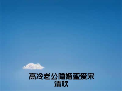 高冷老公隐婚蜜爱宋清欢结局_（顾靳辰宋清欢）高冷老公隐婚蜜爱宋清欢最新章节列表_笔趣阁