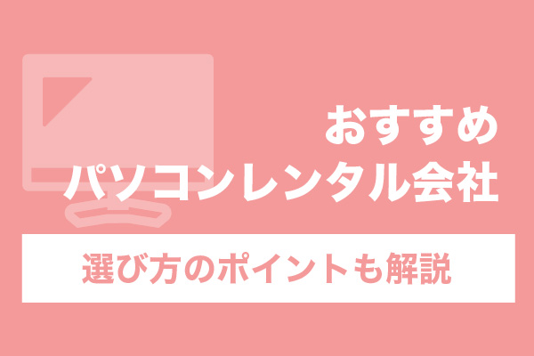 パソコンレンタル会社のおすすめ9選！選び方のポイントも解説
