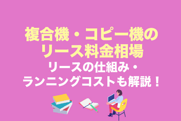 複合機・コピー機のリース料金相場｜リースの仕組み・ランニングコストも解説！