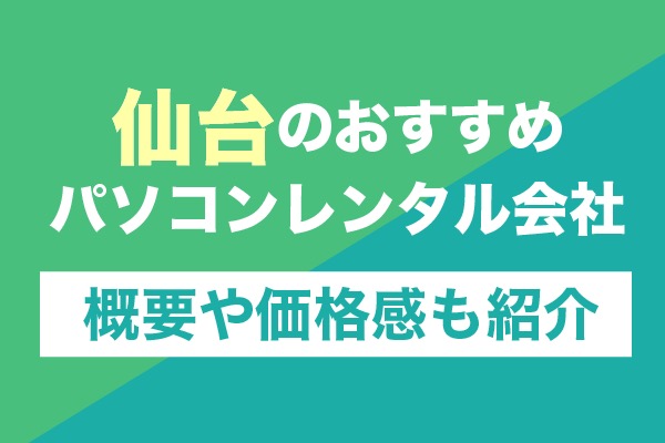 仙台のおすすめパソコンレンタル会社7選！概要や価格感も紹介