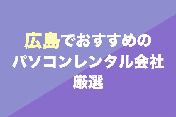 広島でおすすめのパソコンレンタル会社厳選3選