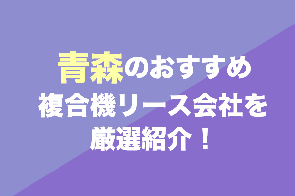 青森の複合機リース会社おすすめ3社を厳選紹介！