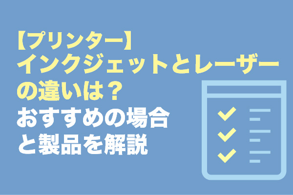 【プリンター】インクジェットとレーザーの違いは？おすすめの場合と製品を解説