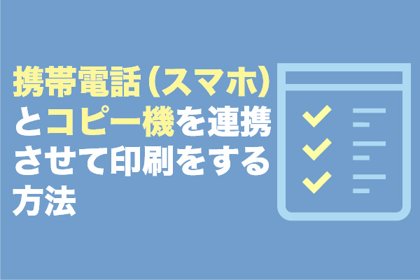 携帯電話（スマホ）とコピー機を連携させて印刷をする方法