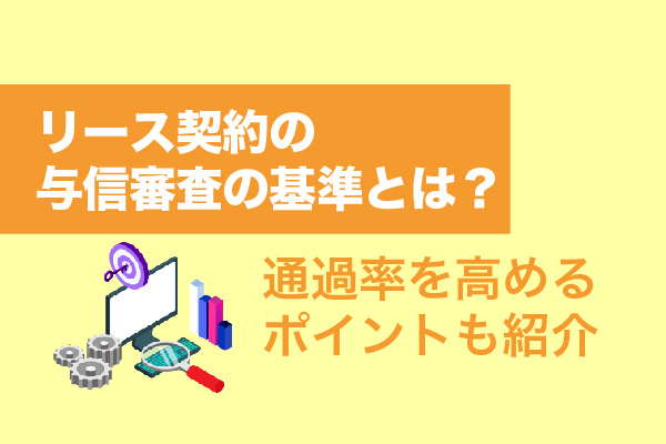 リース契約の与信審査の基準とは？通過率を高める3つのポイントも紹介