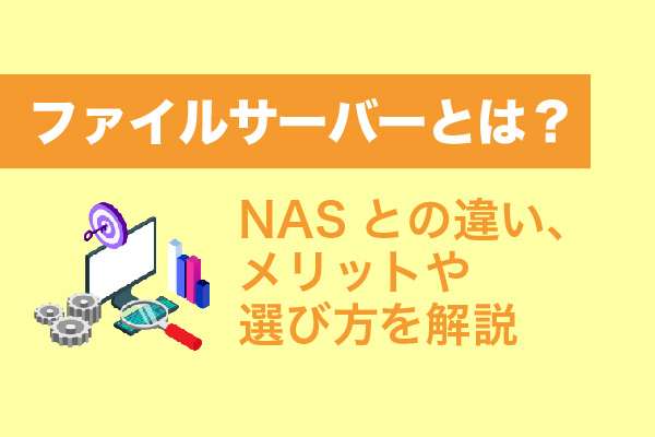 ファイルサーバーとは？NASとの違い、メリットや選び方を解説