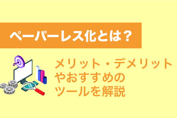 "ペーパーレス化とは？メリット・デメリットやおすすめのツールを解説	"