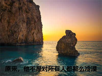 原来，他不是对所有人都那么冷漠(梁欢凌子轩)小说全文免费阅读无弹窗大结局_原来，他不是对所有人都那么冷漠最新章节列表