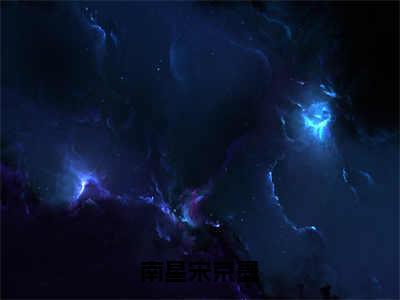 南星宋京墨（南星宋京墨）全文免费阅读无弹窗_(南星宋京墨)南星宋京墨全文免费阅读无弹窗最新章节列表_笔趣阁（南星宋京墨）