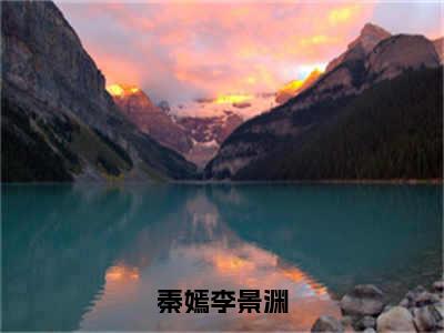 秦嫣李景渊完整版 秦嫣李景渊小说全文在线阅读