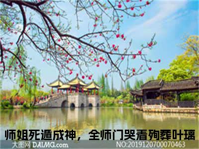 师姐死遁成神，全师门哭着殉葬叶璃小说全文无删减版在线阅读_（师姐死遁成神，全师门哭着殉葬叶璃）小说全文免费阅读_师姐死遁成神，全师门哭着殉葬叶璃最新章节列表_笔趣阁